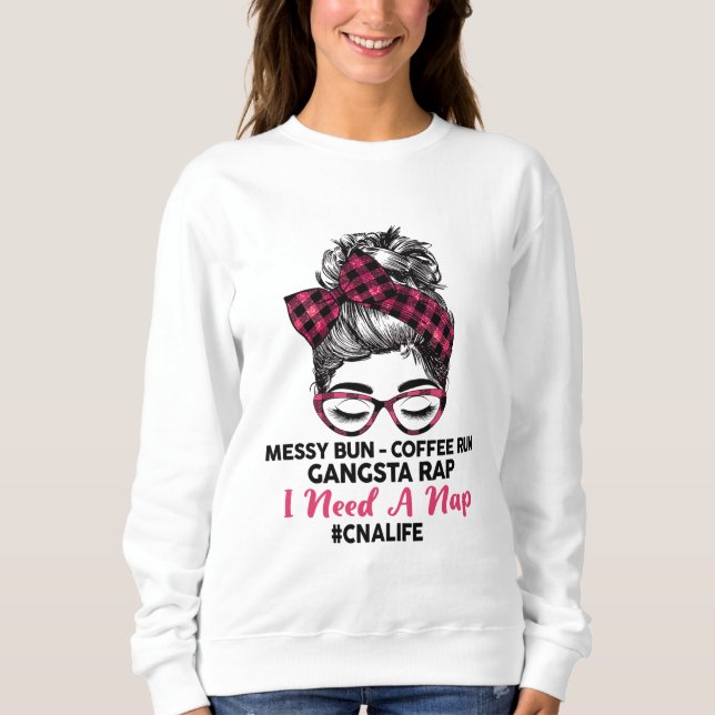 Messy Bun Coffee Run Gangsta Rap I Need A Nap CNA  Sweatshirt (Front)