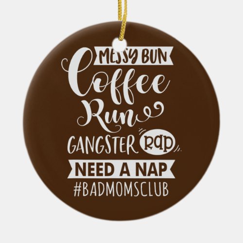 Messy Bun Coffee Run Gangster Rap Need a Nap Bad Ceramic Ornament