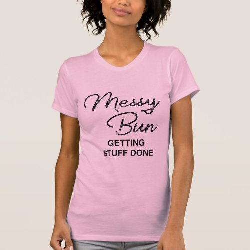 Messy Bun Getting Things Done Funny T_Shirt
