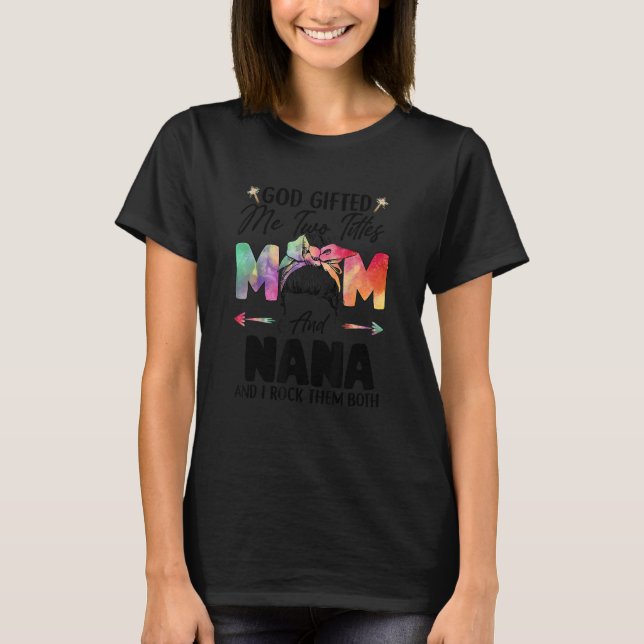Messy Bun Hair God Ed Me Two Titles Mom And Nana T-Shirt (Front)
