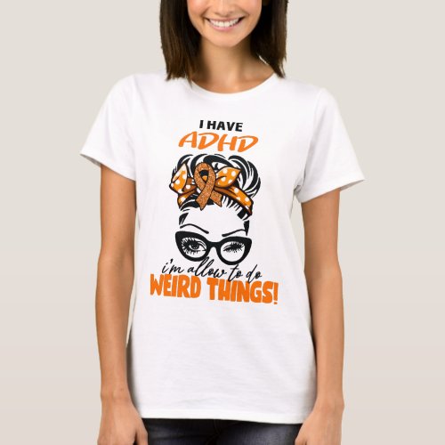 Messy Bun I Have ADHD Im Allow To Do Weird things T_Shirt
