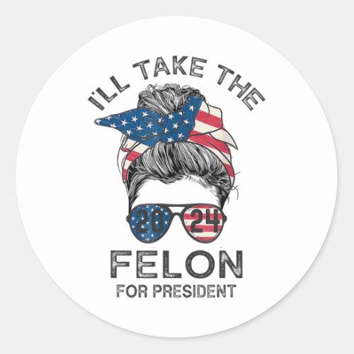 Messy Bun Ill Take The Felon For President 2024 T Classic Round Sticker