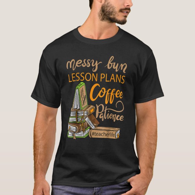 Messy Bun Lesson Plans Coffee Patience Teacher Lif T-Shirt (Front)