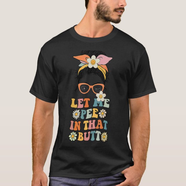 Messy Bun Let Me Pee In That Butt T-Shirt (Front)