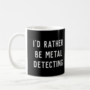 METAL DETECTING I'D RATHER BE GIFT COFFEE MUG