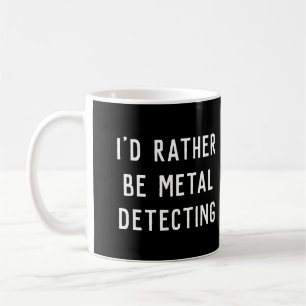 METAL DETECTING I'D RATHER BE GIFT coffee Mug cup