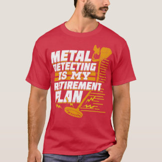 Metal Detecting Is My Retirement Plan T-Shirt
