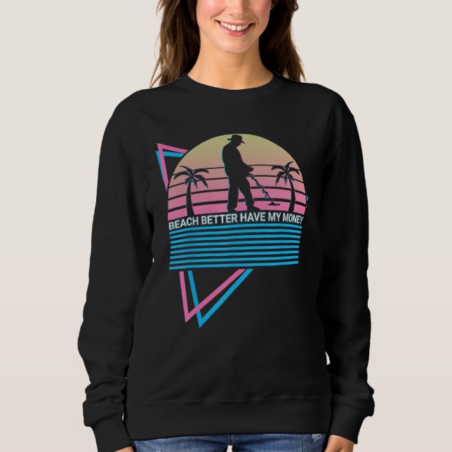 Metal Detecting Metal Detector Beach Better Have M Sweatshirt (Front)