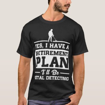 Metal Detecting Retirement Plan T-shirt by nasakom at Zazzle