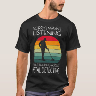Metal Detecting Sorry i wasn't Listening T-Shirt