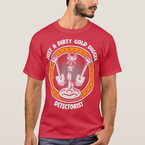 Metal Detector Just A Dirty Gold Digger Detectoris T_Shirt