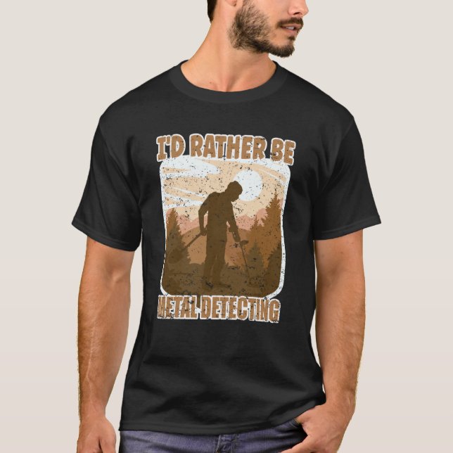 Metal Detectorist I'd Rather Be Metal Detecting T-Shirt (Front)
