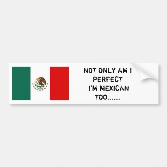 Mexican flag, NOT ONLY AM I PERFECT I'M MEXICAN... Bumper Sticker (Front)