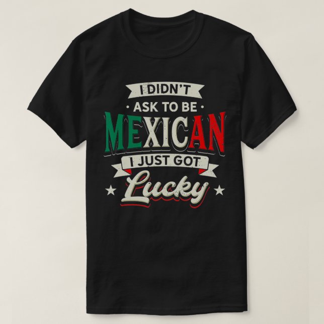 Mexican Pride Design - I Didn't Ask To Be Mexican T-Shirt (Design Front)