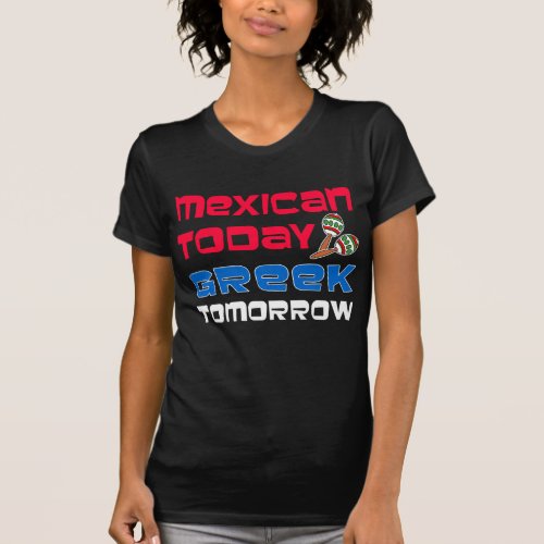 Mexican Today Greek Tomorrow T_Shirt