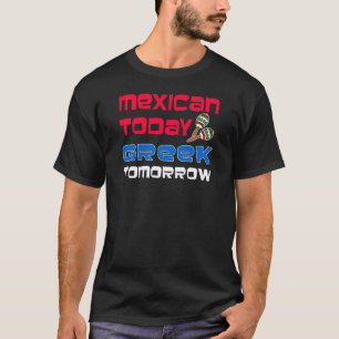 Mexican Today Greek Tomorrow T-Shirt