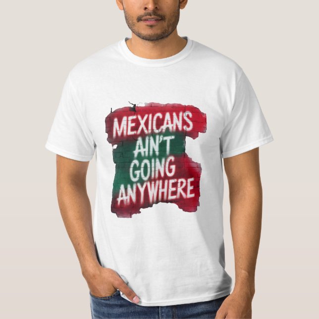 Mexicans Ain’t Going Anywhere – Urban Graffiti T-Shirt (Front)