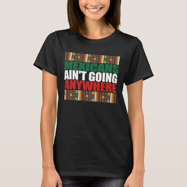 Mexicans Ain't Going Anywhere.  T-Shirt (Front)