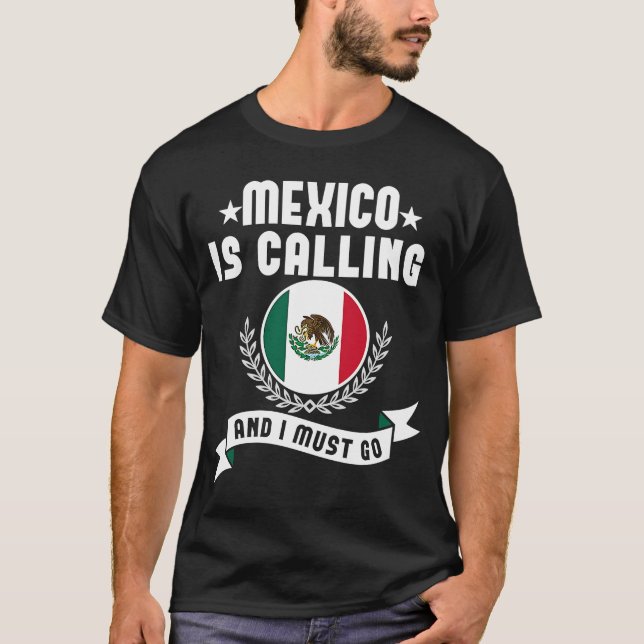 Mexico Is Calling And I Must Go Souvenirs Mexican  T-Shirt (Front)