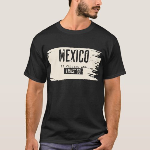 Mexico is calling and i must go tshirt