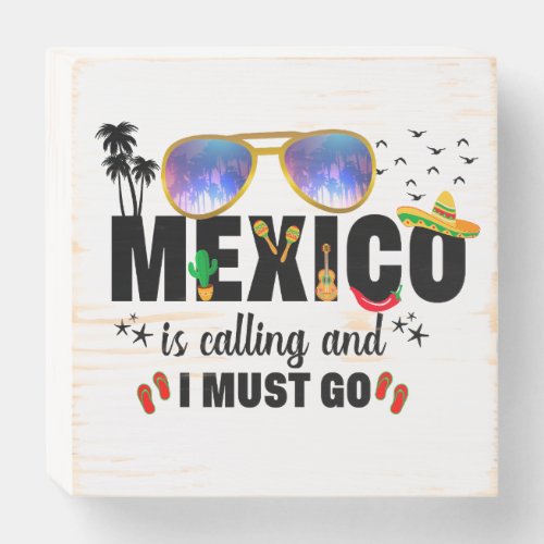 Mexico is Calling and I must go Vacation  Wooden Box Sign