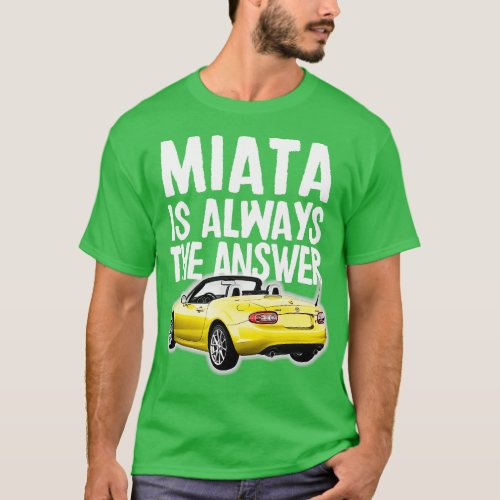 Miata Is Always The Answer Mazda MiataMX5 Design T_Shirt