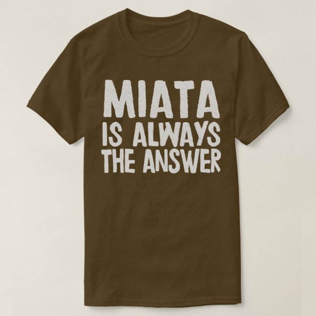 Miata Is Always The Answer Mazda MiataMX5 Fan Gift T-Shirt (Design Front)