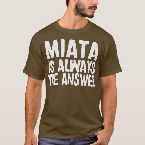 Miata Is Always The Answer Mazda MiataMX5 Fan Gift T_Shirt