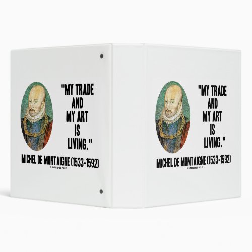 Michel de Montaigne My Trade And My Art Is Living 3 Ring Binder