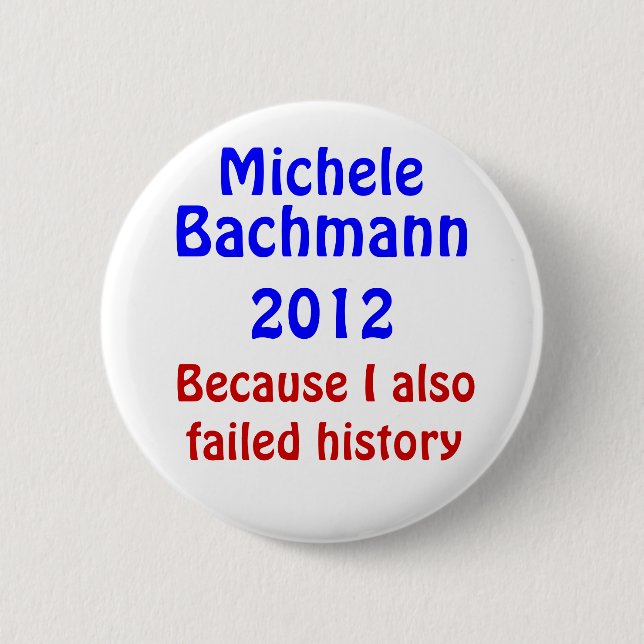 Michele Bachmann failed history Pinback Button (Front)