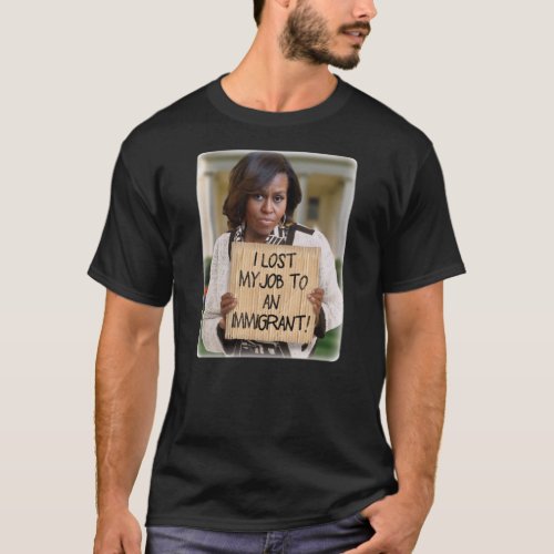Michelle Obama _ Lost Job to an Immigrant T_Shirt