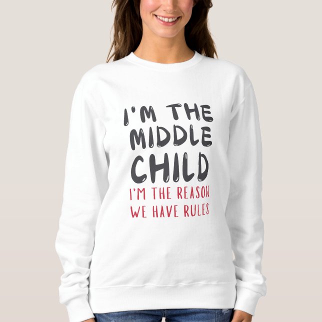 Middle Child – I'm the Reason We Have Rules Funny  Sweatshirt (Front)