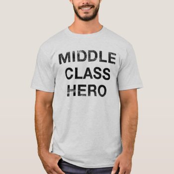 Middle Class Hero T-shirt by Libertymaniacs at Zazzle
