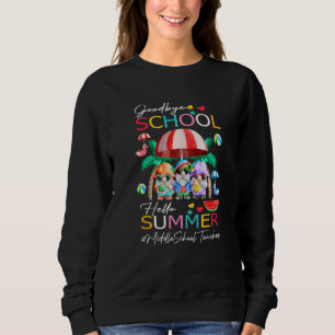 Middle School Teacher Goodbye School Hello Summer  Sweatshirt
