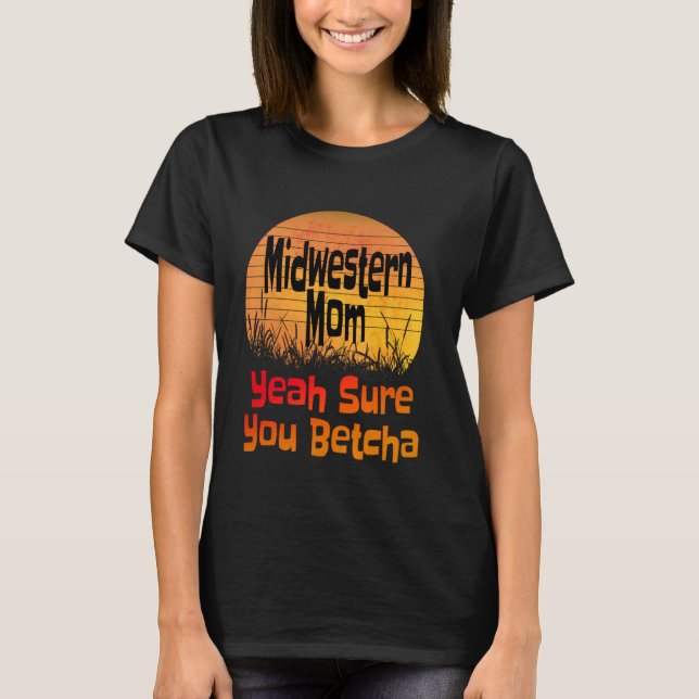 Midwestern Mom Yeah Sure You Betcha Funny Midwest  T-Shirt (Front)