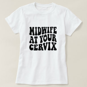 Midwife at Your Cervix   Funny Labor Gift T-Shirt