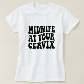 Midwife at Your Cervix | Funny Labor Gift T-Shirt