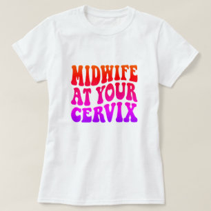 Midwife at Your Cervix   Funny Labor Gift T-Shirt