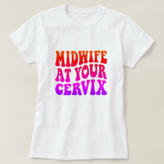 Midwife at Your Cervix | Funny Labor Gift T-Shirt
