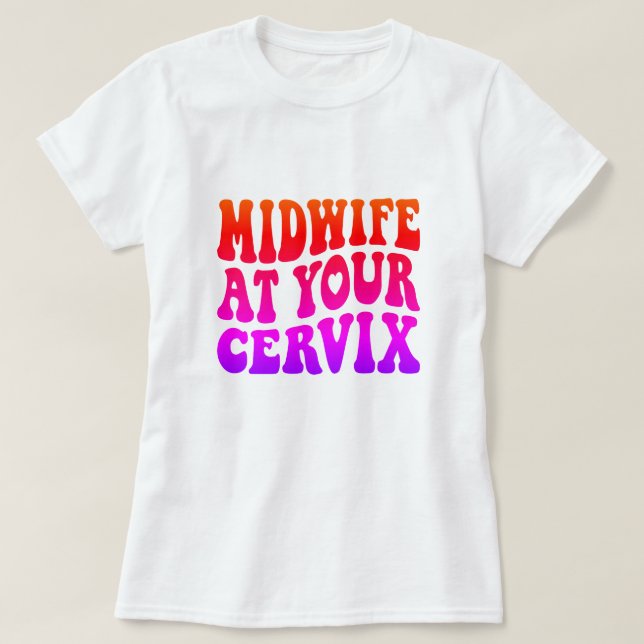 Midwife at Your Cervix | Funny Labor Gift T-Shirt (Design Front)
