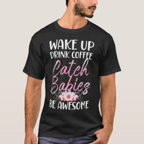 Midwife Wake Up Drink Coffee Catch Babies Be T_Shirt