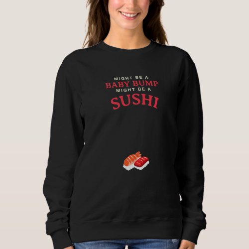 Might Be A Baby Bump Might Be A Sushi Pregnancy An Sweatshirt