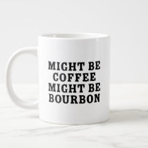 Might Be Coffee Might Be Bourbon
