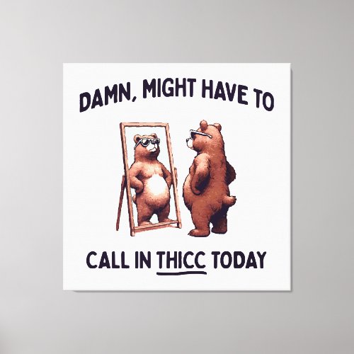  Might Have To Call In Thicc Today Canvas Print