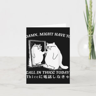 Might Have To Call In Thicc Today Cat Meme Humor Card