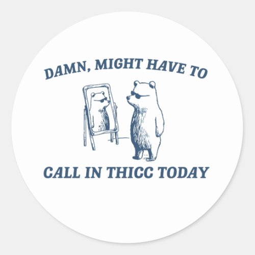 Might Have To Call In Thicc Today Meme 2024 Bear Classic Round Sticker