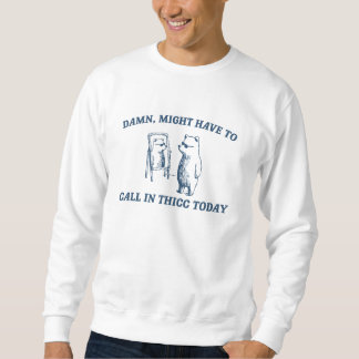 Might Have To Call In Thicc Today Meme 2024 Bear Sweatshirt