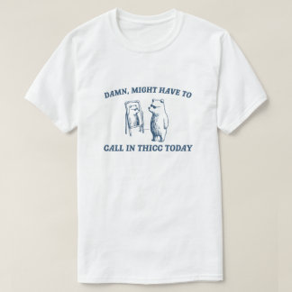 Might Have To Call In Thicc Today Meme 2024 Bear T-Shirt