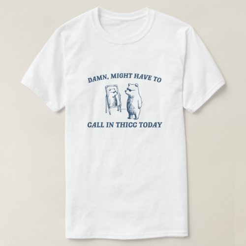 Might Have To Call In Thicc Today Meme 2024 Bear T_Shirt