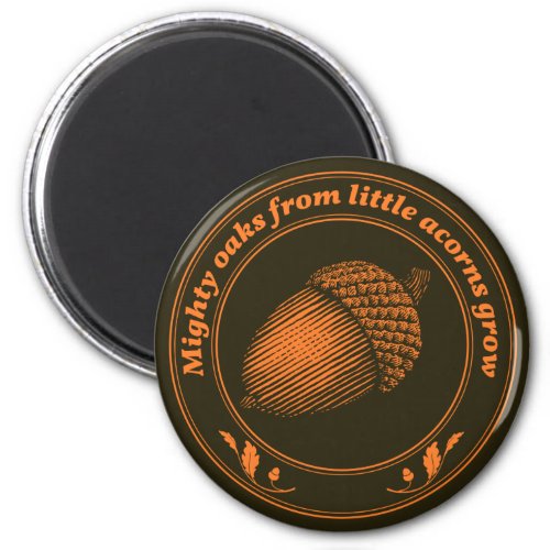 Mighty oaks from little acorns grow magnet